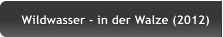 Wildwasser - in der Walze (2012) Wildwasser - in der Walze (2012)