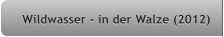 Wildwasser - in der Walze (2012) Wildwasser - in der Walze (2012)