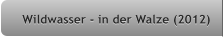 Wildwasser - in der Walze (2012) Wildwasser - in der Walze (2012)